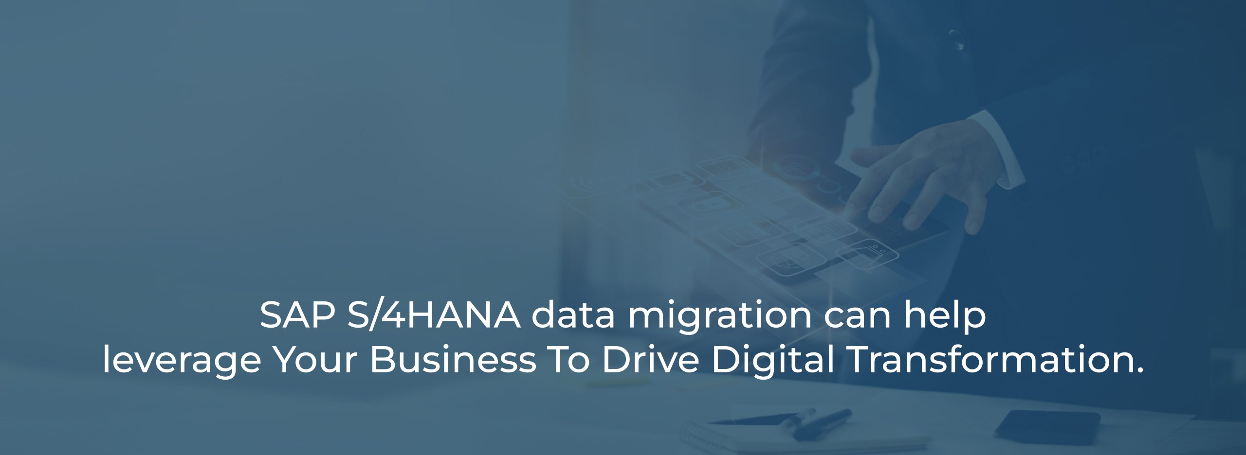 S4HANA data migration can help leverage Your Business To Drive Digital Transformation