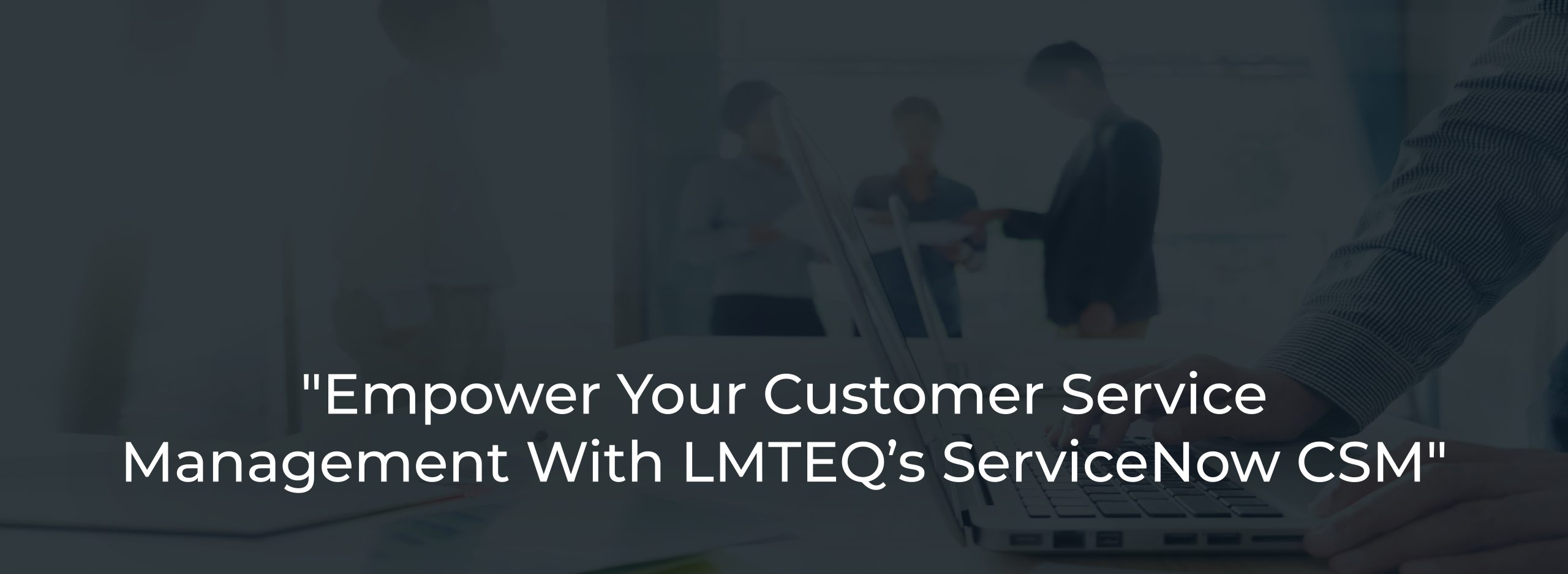 _Empower Your Customer Service Management With LMTEQ’s ServiceNow CSM_ _Empower Your Customer Service Management With LMTEQ’s ServiceNow CSM_