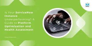 Is Your ServiceNow Instance Underperforming? A Guide to Platform Optimization and Health Assessment